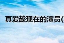 真愛(ài)趁現(xiàn)在的演員(真愛(ài)趁現(xiàn)在的演員有誰(shuí))