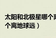 太陽(yáng)和北極星哪個(gè)離地球遠(yuǎn)(北極星和太陽(yáng)哪個(gè)離地球遠(yuǎn))