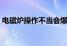 電磁爐操作不當會爆炸嗎（電磁爐輻射大嗎）