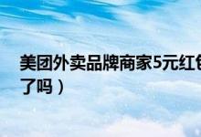 美團(tuán)外賣品牌商家5元紅包怎么關(guān)（美團(tuán)外賣現(xiàn)在沒有紅包了嗎）