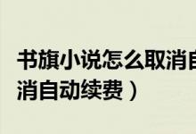書旗小說(shuō)怎么取消自動(dòng)續(xù)費(fèi)（書旗小說(shuō)怎么取消自動(dòng)續(xù)費(fèi)）