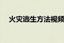 火災(zāi)逃生方法視頻下載(火災(zāi)逃生方法)