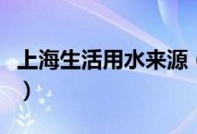 上海生活用水來(lái)源(上海的飲用水來(lái)源于哪里)