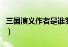 三國演義作者是誰羅貫中(三國演義作者是誰)