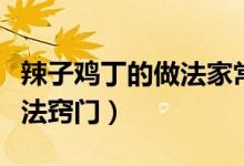 辣子雞丁的做法家常教程（辣子雞丁的家常做法竅門(mén)）