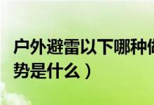 戶外避雷以下哪種做法是錯(cuò)誤（正確的避雷姿勢(shì)是什么）