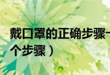 戴口罩的正確步驟卡通（戴口罩的正確方式四個步驟）