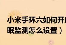 小米手環(huán)六如何開(kāi)啟睡眠監(jiān)測(cè)（小米手環(huán)6睡眠監(jiān)測(cè)怎么設(shè)置）
