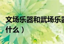 文場樂器和武場樂器是指什么（文場樂器是指什么）