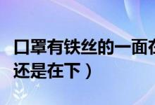 口罩有鐵絲的一面在上還是下（口罩鐵絲在上還是在下）