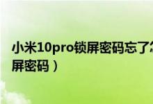 小米10pro鎖屏密碼忘了怎么辦（小米11青春版怎么設置鎖屏密碼）