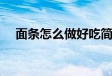 面條怎么做好吃簡單（面條怎么做好吃）