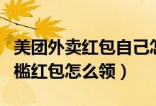 美團外賣紅包自己怎么分享（美團外賣的無門檻紅包怎么領(lǐng)）