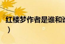 紅樓夢作者是誰和誰結婚的（紅樓夢作者是誰）