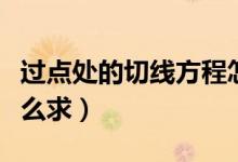 過點(diǎn)處的切線方程怎么求（過點(diǎn)的切線方程怎么求）