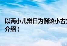 以兩小兒辯日為例談小古文教學（兩小兒辯日主要內(nèi)容20字介紹）