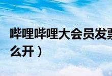 嗶哩嗶哩大會(huì)員發(fā)票（嗶哩嗶哩大會(huì)員發(fā)票怎么開(kāi)）