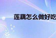 蓮藕怎么做好吃（蓮藕怎么做好吃）