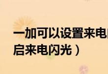 一加可以設置來電閃光嗎（一加9pro怎么開啟來電閃光）