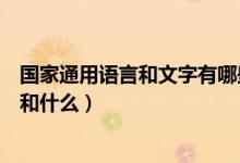 國家通用語言和文字有哪些（我國通用的語言和文字是什么和什么）
