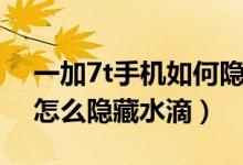 一加7t手機如何隱藏水滴屏（一加9r通知欄怎么隱藏水滴）