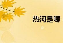 熱河是哪(熱河是哪里)
