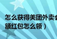 怎么獲得美團外賣會員抵扣紅包（美團外賣大額紅包怎么領）