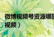 微博視頻號資源哪里下載的（微博怎么看離線視頻）