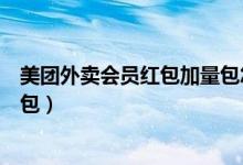 美團外賣會員紅包加量包怎么買（美團外賣怎么購買加量紅包）