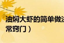 油燜大蝦的簡(jiǎn)單做法竅門(油燜大蝦的做法家常竅門)