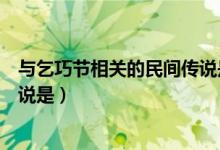 與乞巧節(jié)相關(guān)的民間傳說(shuō)是什么呀（與乞巧節(jié)相關(guān)的民間傳說(shuō)是）