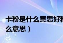 卡粉是什么意思好粉是什么樣子的(卡粉是什么意思)