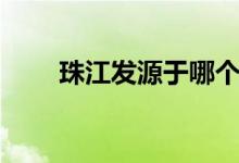 珠江發(fā)源于哪個?。ㄖ榻谀膫€?。?class=