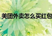 美團(tuán)外賣怎么買紅包(美團(tuán)外賣怎么買紅包)