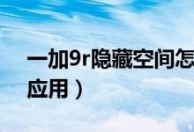一加9r隱藏空間怎么打開(kāi)（一加9r怎么隱藏應(yīng)用）