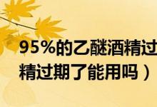 95%的乙醚酒精過(guò)期能用嗎(百分之95的酒精過(guò)期了能用嗎)