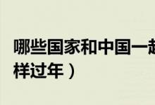 哪些國(guó)家和中國(guó)一起過年(那些國(guó)家和中國(guó)一樣過年)