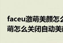 faceu激萌美顏怎么調最自然好看（Faceu激萌怎么關閉自動美顏）