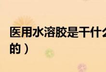 醫(yī)用水溶膠是干什么用的(水溶膠是干什么用的)