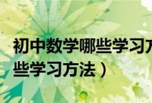 初中數(shù)學(xué)哪些學(xué)習(xí)方法比較好(初中數(shù)學(xué)有哪些學(xué)習(xí)方法)