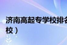 濟南高起專學(xué)校排名(濟南公辦技校有哪些學(xué)校)