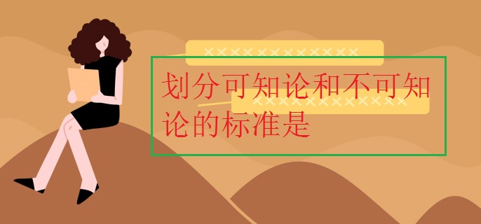 劃分可知論和不可知論的標(biāo)準(zhǔn)是