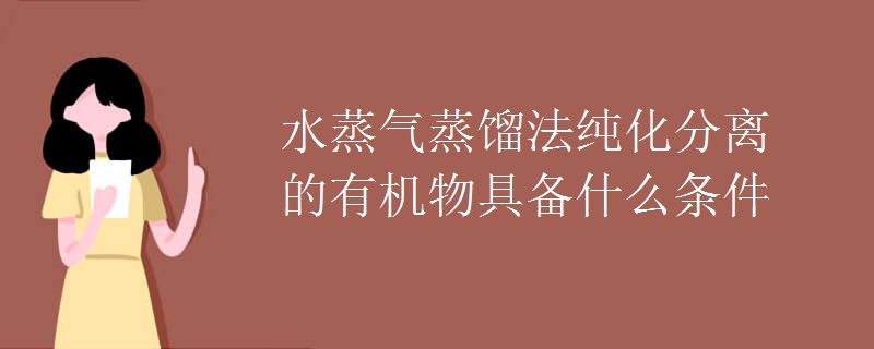 水蒸氣蒸餾法純化分離的有機物具備什么條件