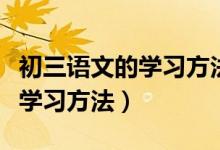 初三語文的學(xué)習(xí)方法與技巧（初三語文有哪些學(xué)習(xí)方法）