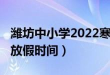 濰坊中小學(xué)2022寒假(2022濰坊中小學(xué)寒假放假時(shí)間)