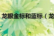 龍眼金標(biāo)和藍(lán)標(biāo)（龍眼金標(biāo)和藍(lán)標(biāo)怎么區(qū)別）
