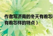 作者寫濟(jì)南的冬天有著怎樣的怪事(作者所寫的濟(jì)南的冬天有著怎樣的特點(diǎn))