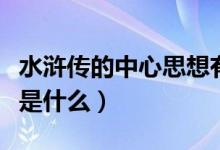 水滸傳的中心思想有何側(cè)重（水滸傳中心思想是什么）