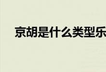 京胡是什么類型樂器（京胡是什么樂器）