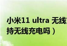 小米11 ultra 無線充電設(shè)置（小米11ultra支持無線充電嗎）